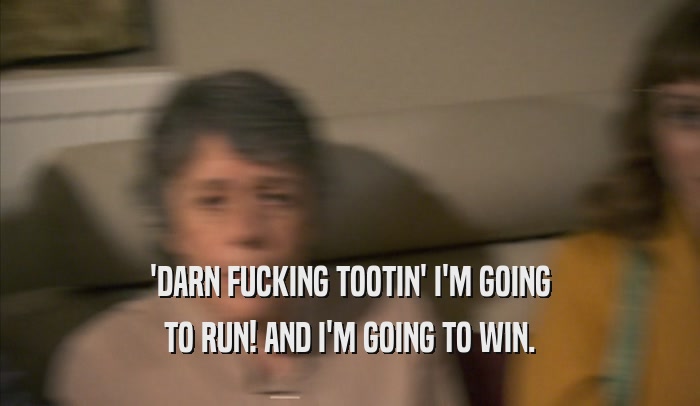 'DARN FUCKING TOOTIN' I'M GOING TO RUN! AND I'M GOING TO WIN. 