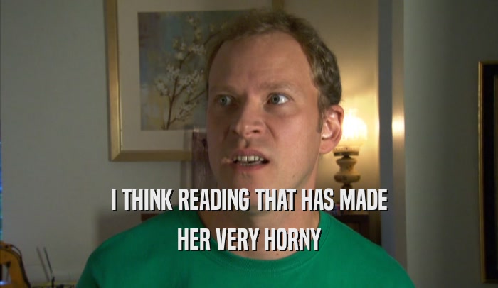 I THINK READING THAT HAS MADE HER VERY HORNY 