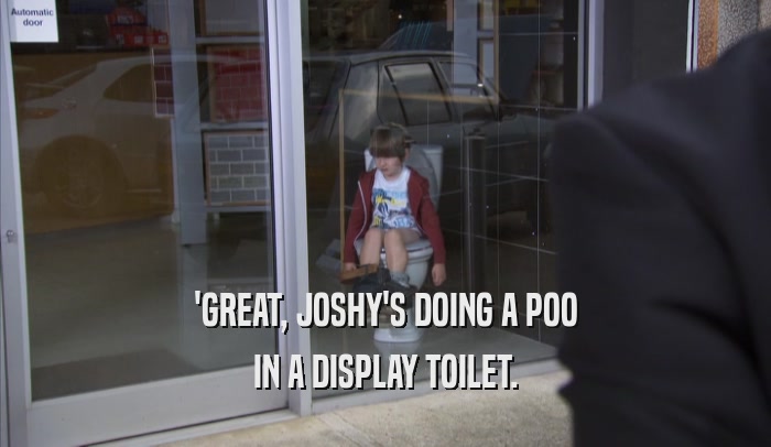 'GREAT, JOSHY'S DOING A POO IN A DISPLAY TOILET. 