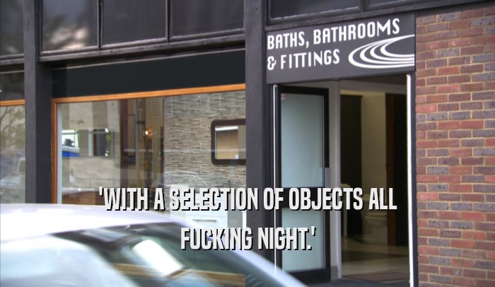 'WITH A SELECTION OF OBJECTS ALL FUCKING NIGHT.' 