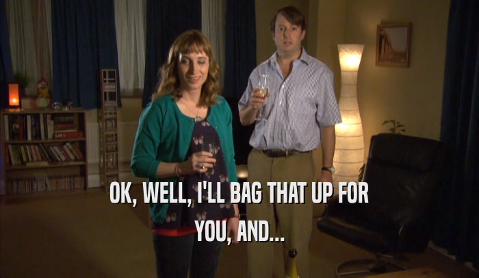 OK, WELL, I'LL BAG THAT UP FOR YOU, AND... 