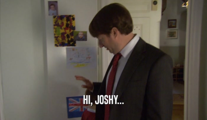 HI, JOSHY...  