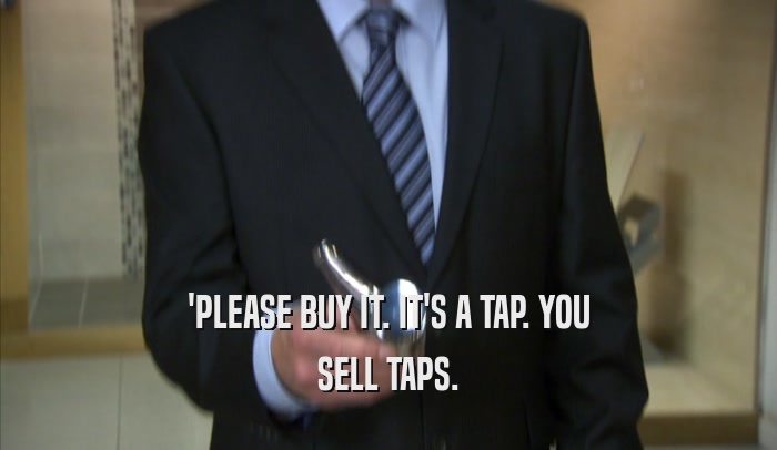 'PLEASE BUY IT. IT'S A TAP. YOU SELL TAPS. 