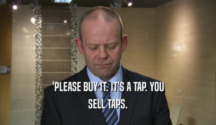 'PLEASE BUY IT. IT'S A TAP. YOU SELL TAPS. 