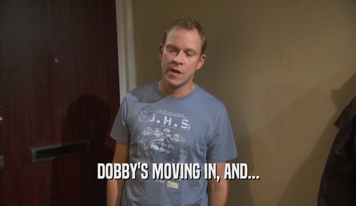 DOBBY'S MOVING IN, AND...  