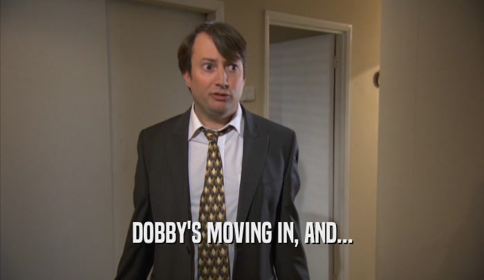 DOBBY'S MOVING IN, AND...  