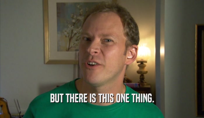 BUT THERE IS THIS ONE THING.  