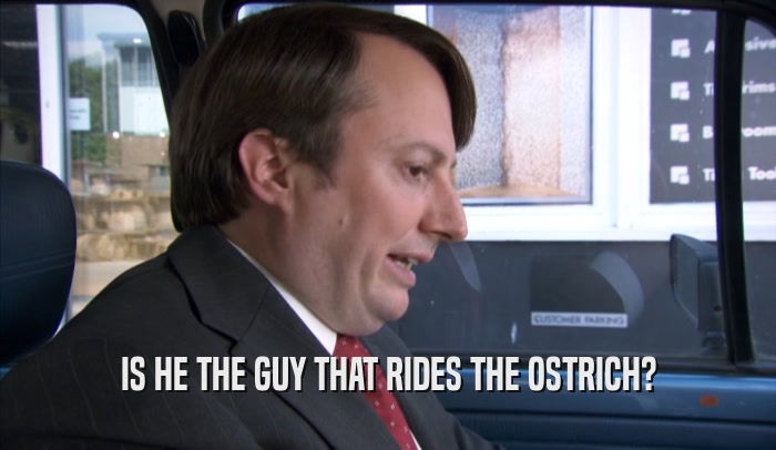 IS HE THE GUY THAT RIDES THE OSTRICH?  