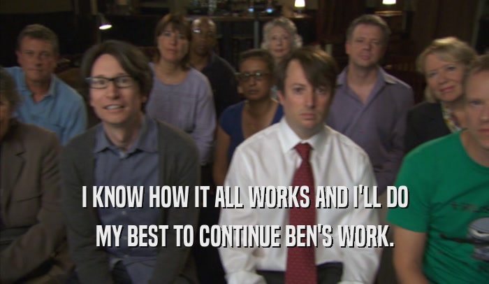I KNOW HOW IT ALL WORKS AND I'LL DO MY BEST TO CONTINUE BEN'S WORK. 