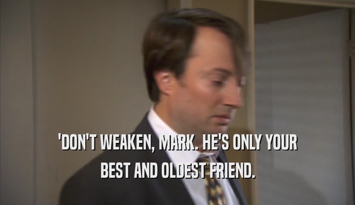 'DON'T WEAKEN, MARK. HE'S ONLY YOUR BEST AND OLDEST FRIEND. 