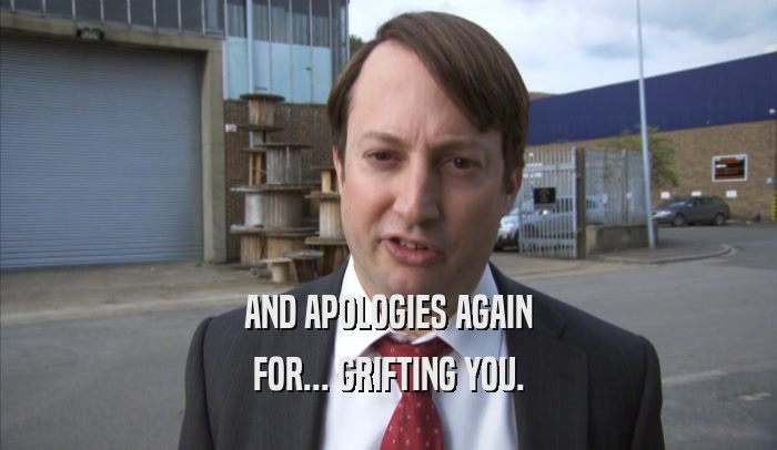 AND APOLOGIES AGAIN FOR... GRIFTING YOU. 
