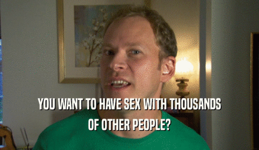 YOU WANT TO HAVE SEX WITH THOUSANDS OF OTHER PEOPLE? 
