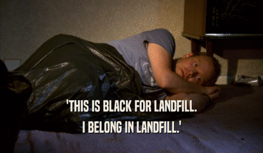 'THIS IS BLACK FOR LANDFILL. I BELONG IN LANDFILL.' 
