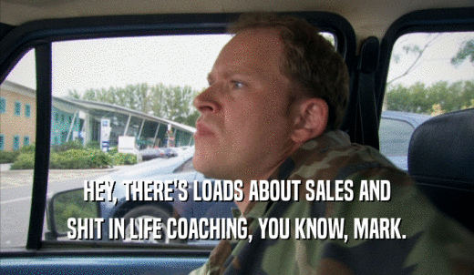 HEY, THERE'S LOADS ABOUT SALES AND SHIT IN LIFE COACHING, YOU KNOW, MARK. 
