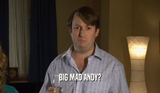 BIG MAD ANDY?  
