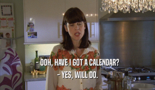 - OOH, HAVE I GOT A CALENDAR? - YES, WILL DO. 