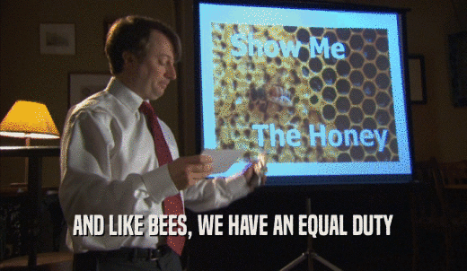 AND LIKE BEES, WE HAVE AN EQUAL DUTY  