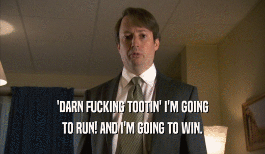 'DARN FUCKING TOOTIN' I'M GOING TO RUN! AND I'M GOING TO WIN. 