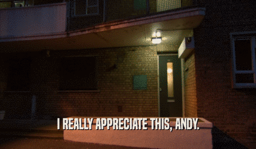 I REALLY APPRECIATE THIS, ANDY.  