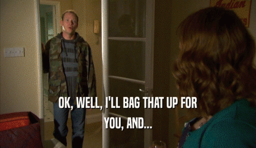 OK, WELL, I'LL BAG THAT UP FOR YOU, AND... 