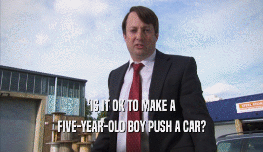 'IS IT OK TO MAKE A FIVE-YEAR-OLD BOY PUSH A CAR? 