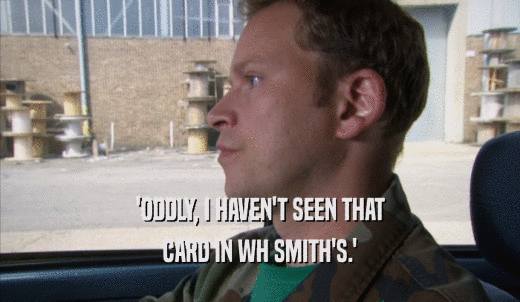 'ODDLY, I HAVEN'T SEEN THAT CARD IN WH SMITH'S.' 