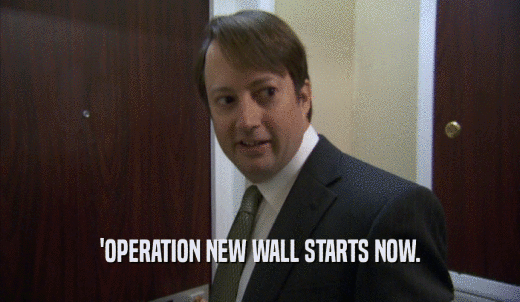 'OPERATION NEW WALL STARTS NOW.  