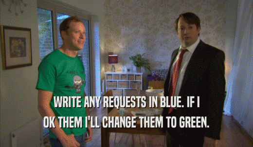 WRITE ANY REQUESTS IN BLUE. IF I OK THEM I'LL CHANGE THEM TO GREEN. 