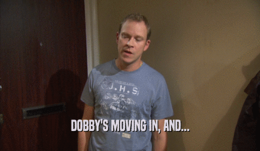 DOBBY'S MOVING IN, AND...  