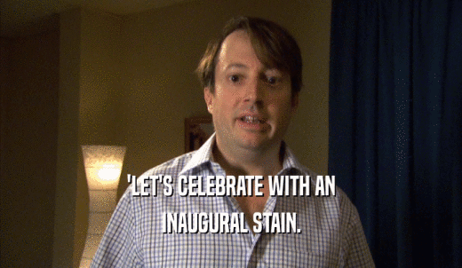 'LET'S CELEBRATE WITH AN INAUGURAL STAIN. 