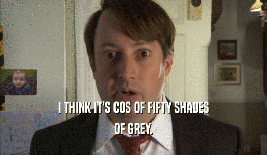 I THINK IT'S COS OF FIFTY SHADES OF GREY. 