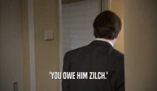 'YOU OWE HIM ZILCH.'  
