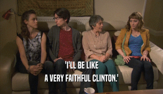 'I'LL BE LIKE A VERY FAITHFUL CLINTON.' 