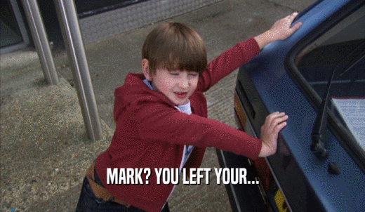 MARK? YOU LEFT YOUR...  
