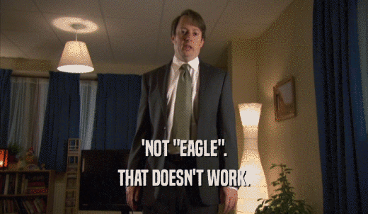 'NOT 'EAGLE'. THAT DOESN'T WORK. 
