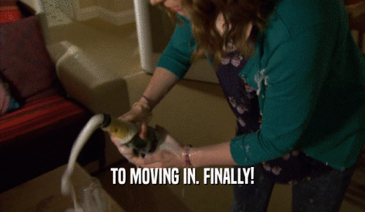 TO MOVING IN. FINALLY!  