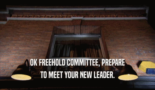 OK FREEHOLD COMMITTEE, PREPARE TO MEET YOUR NEW LEADER. 