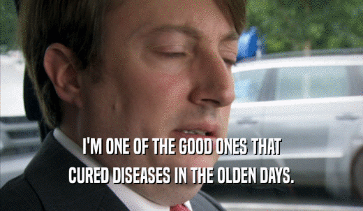 I'M ONE OF THE GOOD ONES THAT CURED DISEASES IN THE OLDEN DAYS. 