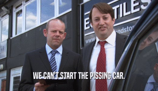 WE CAN'T START THE PISSING CAR.  