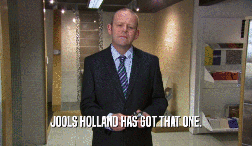 JOOLS HOLLAND HAS GOT THAT ONE.  
