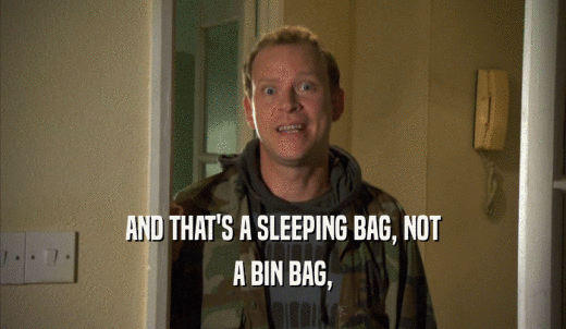 AND THAT'S A SLEEPING BAG, NOT A BIN BAG, 