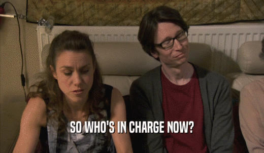 SO WHO'S IN CHARGE NOW?  