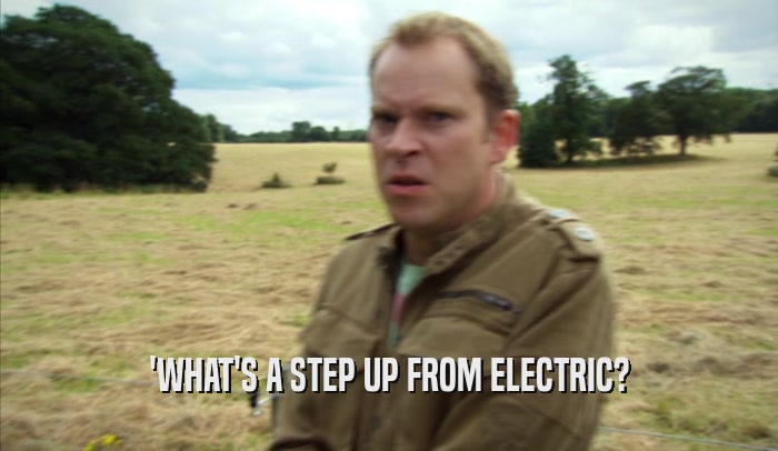 'WHAT'S A STEP UP FROM ELECTRIC?  