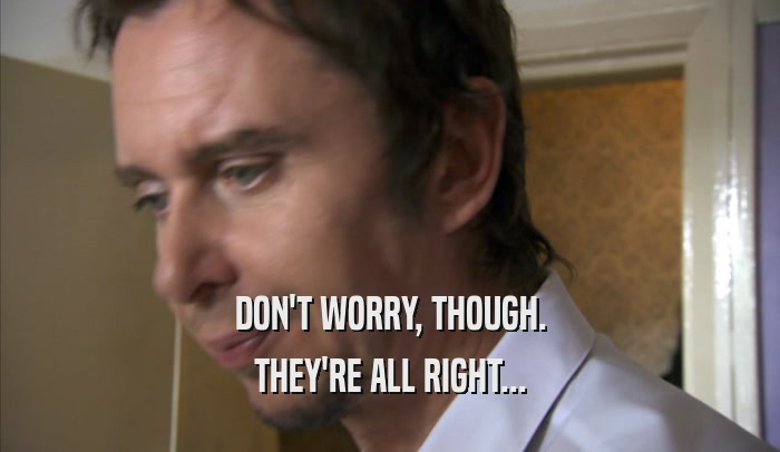 DON'T WORRY, THOUGH. THEY'RE ALL RIGHT... 
