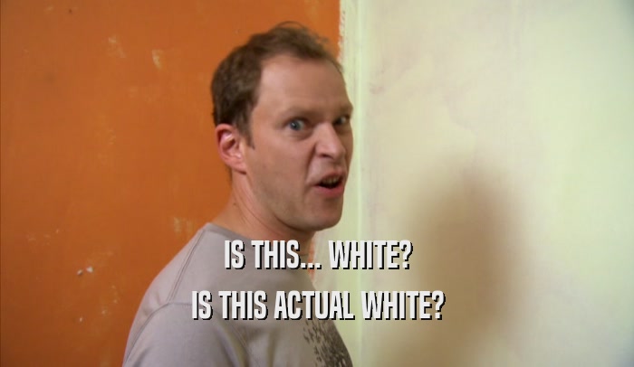 IS THIS... WHITE? IS THIS ACTUAL WHITE? 