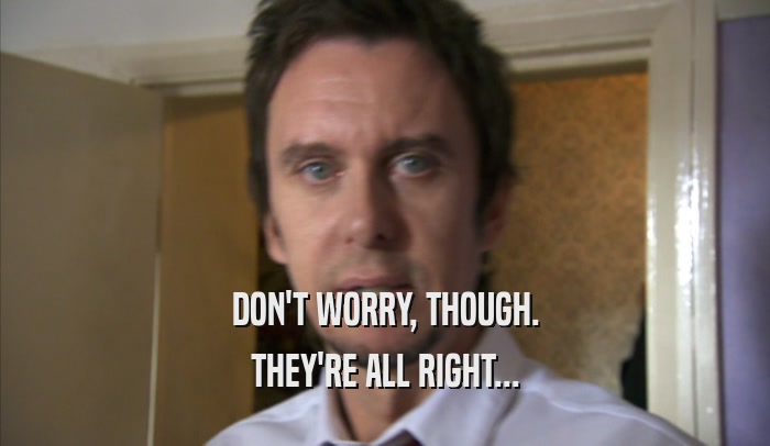 DON'T WORRY, THOUGH. THEY'RE ALL RIGHT... 