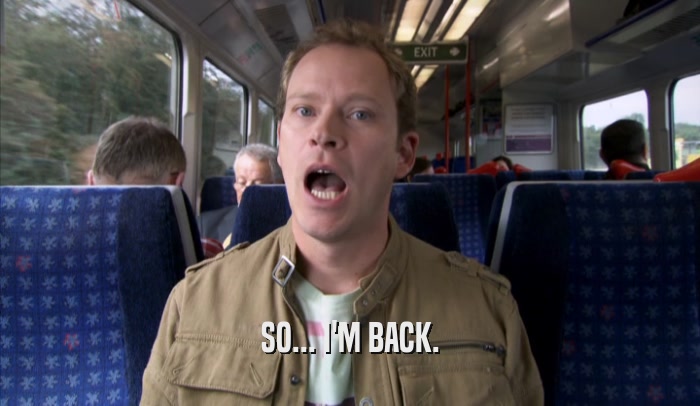 SO... I'M BACK.  