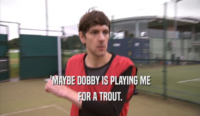 'MAYBE DOBBY IS PLAYING ME FOR A TROUT. 