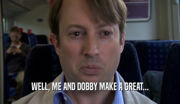 WELL, ME AND DOBBY MAKE A GREAT...  