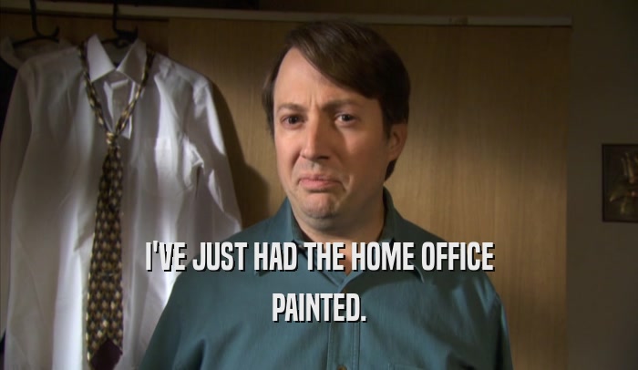 I'VE JUST HAD THE HOME OFFICE PAINTED. 